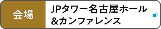 会場 JPタワー名古屋ホール&カンファレンス