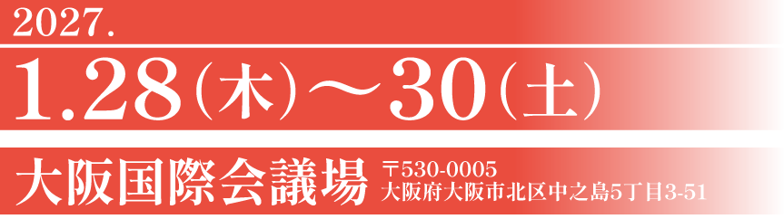 2027年1月28日（木）～30日（土） 会場：大阪国際会議場（大阪府大阪市北区中之島5丁目3-51）